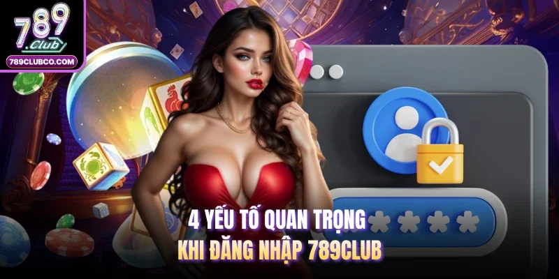 4 yếu tố quan trọng khi đăng nhập 789Club 