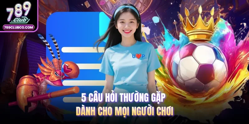 5 câu hỏi thường gặp dành cho mọi người chơi