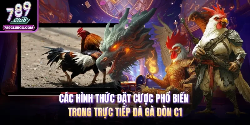 Các hình thức đặt cược phổ biến trong trực tiếp đá gà đòn C1