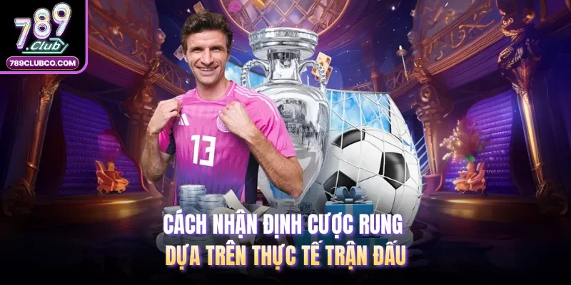 Cách nhận định cược rung dựa trên thực tế trận đấu