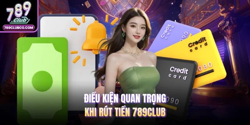 Điều kiện quan trọng khi rút tiền 789Club