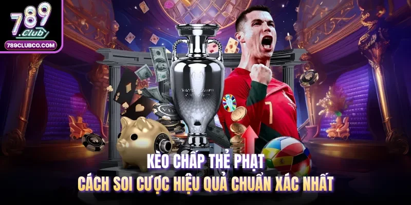 Kèo Chấp Thẻ Phạt | Cách Soi Cược Hiệu Quả Chuẩn Xác Nhất