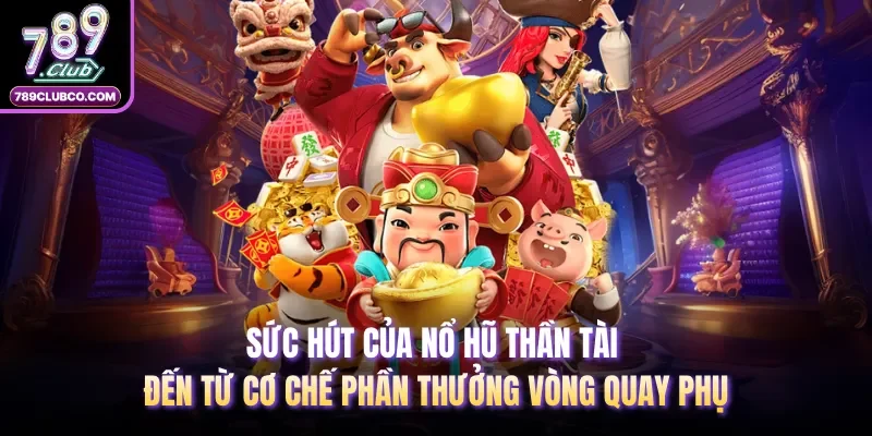 Sức hút của nổ hũ thần tài đến từ cơ chế phần thưởng vòng quay phụ 