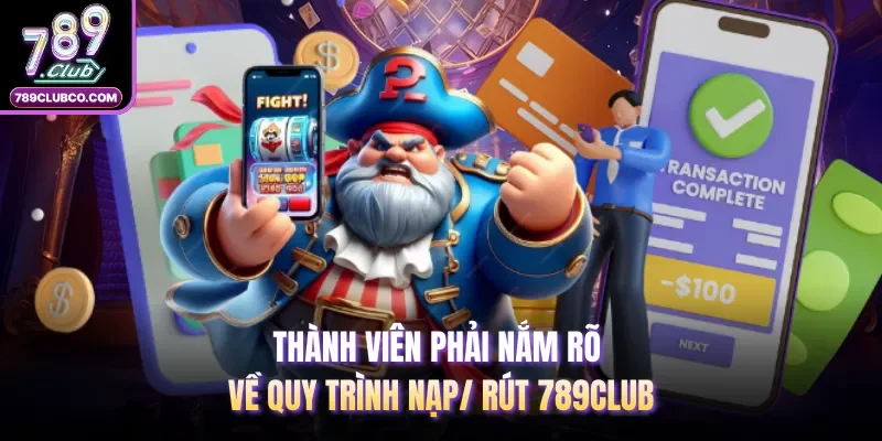 Thành viên phải nắm rõ về quy trình nạp/ rút 789Club